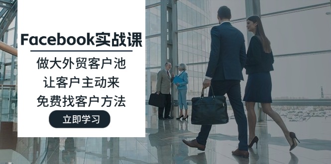 （11913期）Facebook实战课：做大外贸客户池，让客户主动来，免费找客户方法-网创空间