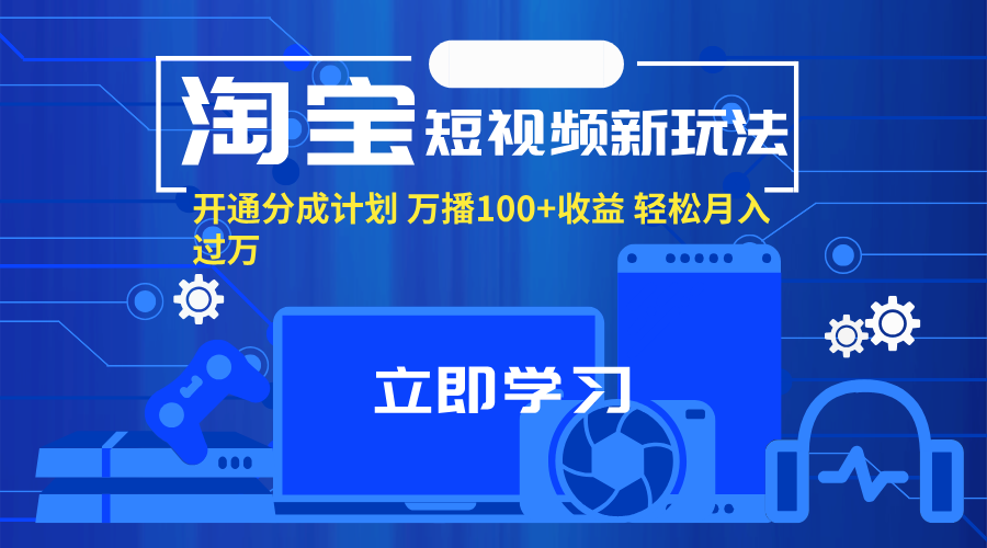 （11948期）淘宝短视频新玩法，开通分成计划，万播100+收益，轻松月入过万。-网创空间