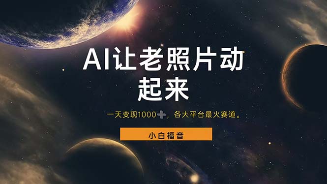（11926期）让老照片动起来，一天变现1000+，各平台最火赛道，看完就会-网创空间