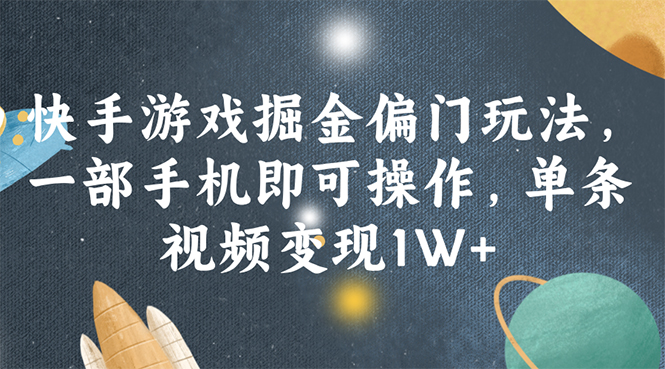（11994期）快手游戏掘金偏门玩法，一部手机即可操作，单条视频变现1W+-网创空间