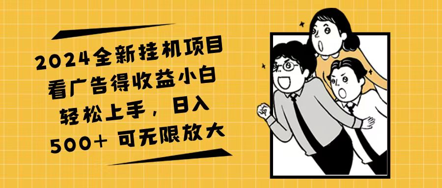 （11986期）2024全新挂机项目看广告得收益小白轻松上手，日入500+ 可无限放大-网创空间