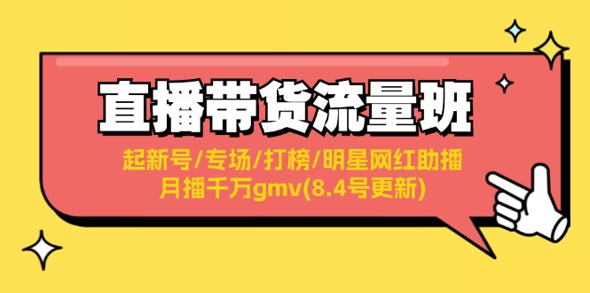 （11987期）直播带货流量班：起新号/专场/打榜/明星网红助播/月播千万gmv(8.4号更新)-网创空间
