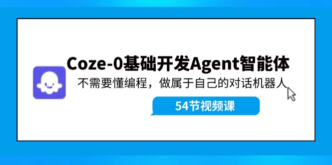 （11990期）Coze-0基础开发 Agent智能体教程：不需要懂编程，做属于自己的对话机器人-网创空间