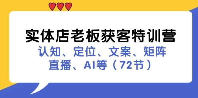 （11991期）实体店老板获客特训营：认知、定位、文案、矩阵、直播、AI等（72节）-网创空间