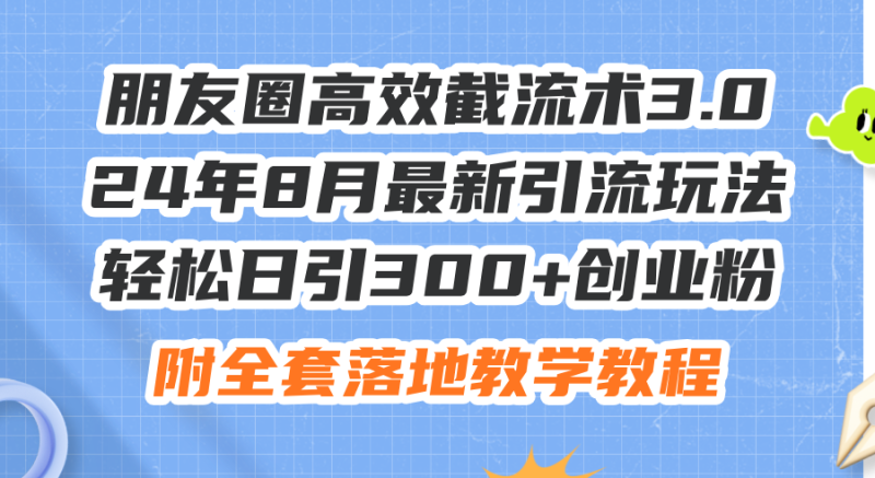 （11993期）朋友圈高效截流术3.0，24年8月最新引流玩法，轻松日引300+创业粉，附全…-网创空间