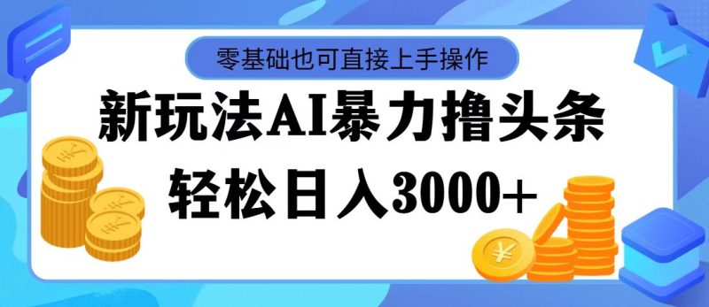 （11981期）最新玩法AI暴力撸头条，零基础也可轻松日入3000+，当天起号，第二天见…-网创空间