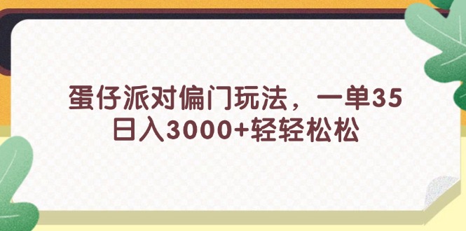 （11995期）蛋仔派对偏门玩法，一单35，日入3000+轻轻松松-网创空间