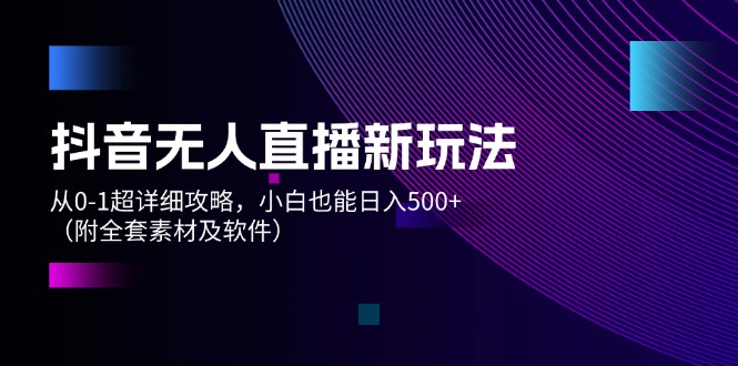 （12000期）抖音无人直播新玩法，从0-1超详细攻略，小白也能日入500+（附全套素材…-网创空间