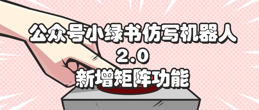 （12002期）公众号小绿书仿写机器人2.0，新增矩阵功能-网创空间