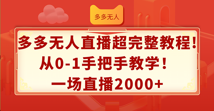 （12008期）多多无人直播超完整教程!从0-1手把手教学！一场直播2000+-网创空间