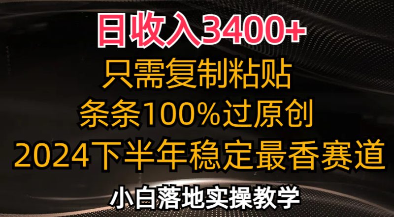 （12010期）日收入3400+，只需复制粘贴，条条过原创，2024下半年最香赛道，小白也…-网创空间