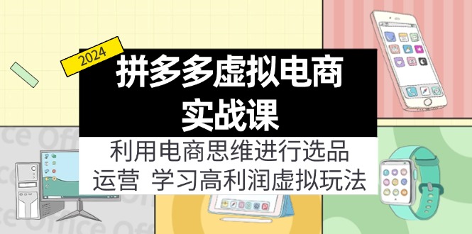 （12025期）拼多多虚拟电商实战课：虚拟资源选品+运营，高利润虚拟玩法（更新14节）-网创空间