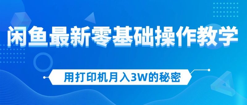 （12049期）用打印机月入3W的秘密，闲鱼最新零基础操作教学，新手当天上手，赚钱如…-网创空间