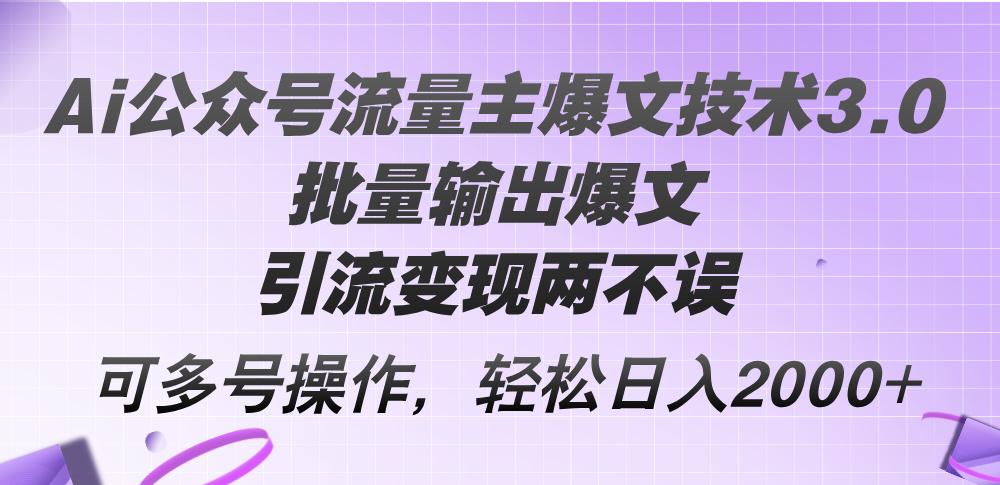 （12051期）Ai公众号流量主爆文技术3.0，批量输出爆文，引流变现两不误，多号操作…-网创空间