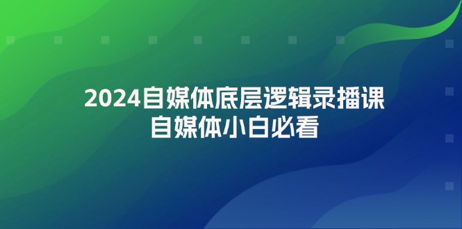 （12053期）2024自媒体底层逻辑录播课，自媒体小白必看-网创空间