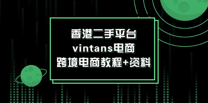 （12054期）香港二手平台vintans电商，跨境电商教程+资料-网创空间