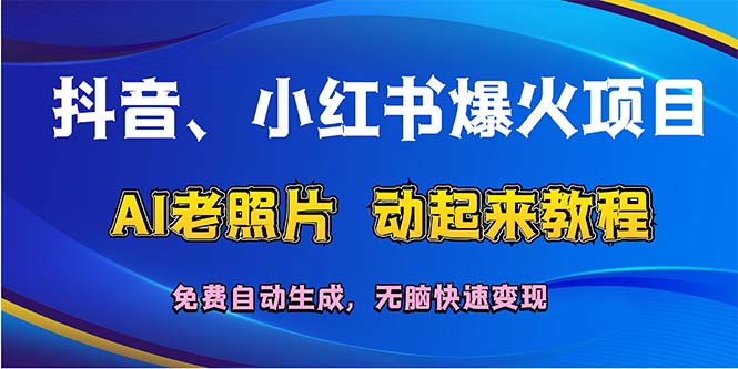 （12065期）抖音、小红书爆火项目：AI老照片动起来教程，免费自动生成，无脑快速变…-网创空间