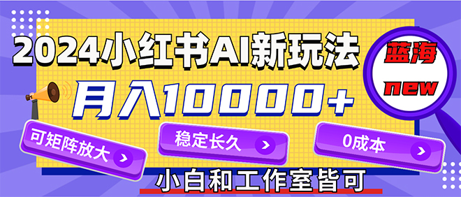 （12083期）2024最新小红薯AI赛道，蓝海项目，月入10000+，0成本，当事业来做，可矩阵-网创空间