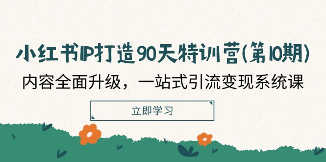 （12080期）小红书-IP打造90天特训营(第10期)：内容全面升级，一站式引流变现系统课-网创空间