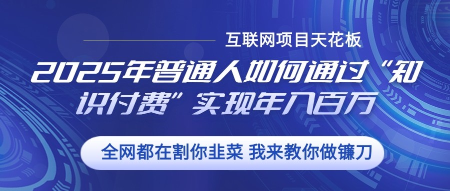 2025年普通人如何通过”知识付费“实现年入百万-网创空间