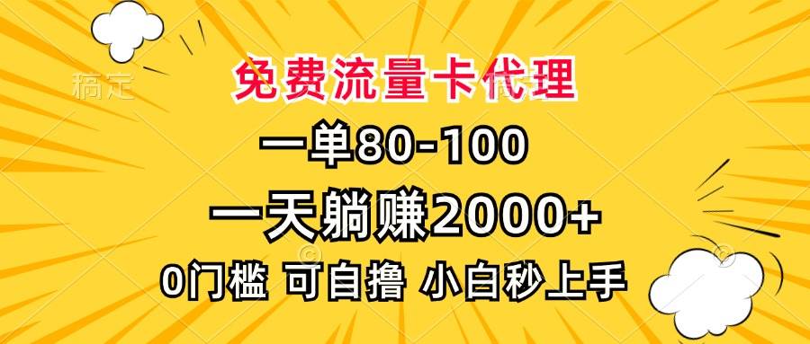 （13551期）一单80，免费流量卡代理，一天躺赚2000+，0门槛，小白也能轻松上手-网创空间