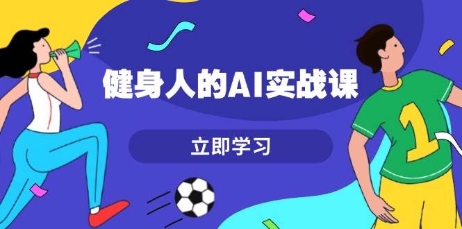 （13559期）健身人的AI实战课，7天从0到1提升效率，快速入门AI，掌握爆款内容-网创空间