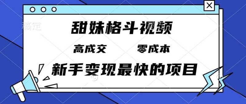 （13561期）甜妹格斗视频，高成交零成本，，谁发谁火，新手变现最快的项目，日入3000+-网创空间