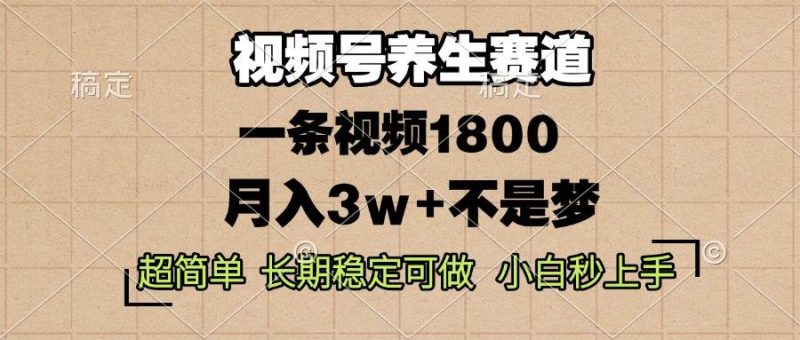 （13564期）视频号养生赛道，一条视频1800，超简单，长期稳定可做，月入3w+不是梦-网创空间