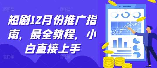 短剧12月份推广指南，最全教程，小白直接上手-网创空间