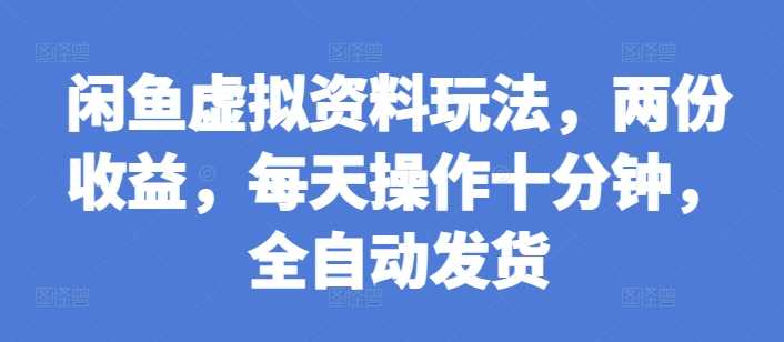 闲鱼虚拟资料玩法，两份收益，每天操作十分钟，全自动发货【揭秘】-网创空间
