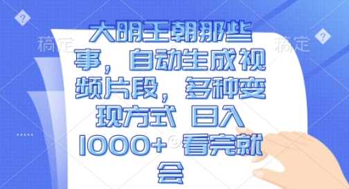 大明王朝那些事，自动生成视频片段，多种变现方式 日入1k 看完就会【揭秘】-网创空间
