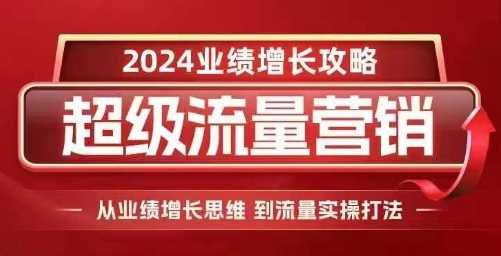 2024超级流量营销，2024业绩增长攻略，从业绩增长思维到流量实操打法-网创空间