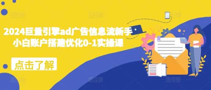 2024巨量引擎ad广告信息流新手小白账户搭建优化0-1实操课-网创空间