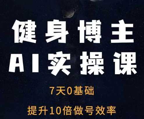 健身博主AI实操课——7天从0到1提升10倍做号效率-网创空间