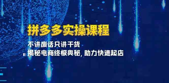 拼多多实操课程：不讲废话只讲干货, 揭秘电商终极奥秘,助力快速起店-网创空间