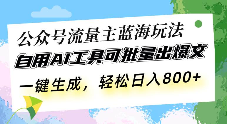 （13570期）公众号流量主蓝海玩法 自用AI工具可批量出爆文，一键生成，轻松日入800-网创空间