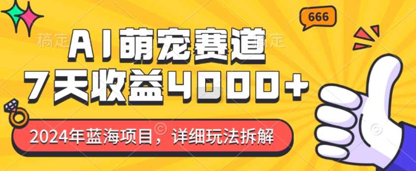 2024年蓝海项目，AI萌宠赛道，7天收益4k，详细玩法拆解-网创空间