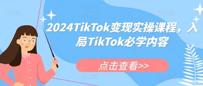 2024TikTok变现实操课程，入局TikTok必学内容-网创空间