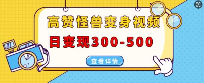 高赞怪兽变身视频制作，日变现300-500，多平台发布(抖音、视频号、小红书)-网创空间