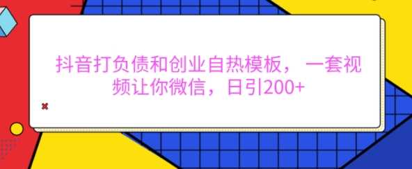 抖音打负债和创业自热模板， 一套视频让你微信，日引200+【揭秘】-网创空间
