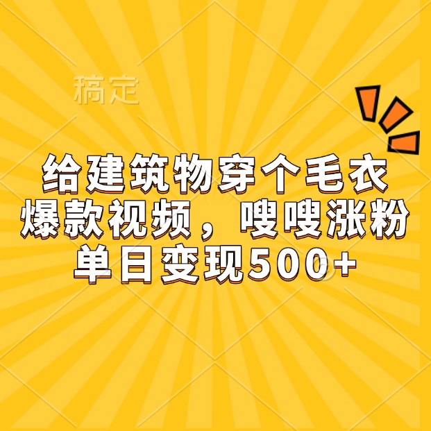 给建筑物穿个毛衣，爆款视频，嗖嗖涨粉，单日变现500+-网创空间
