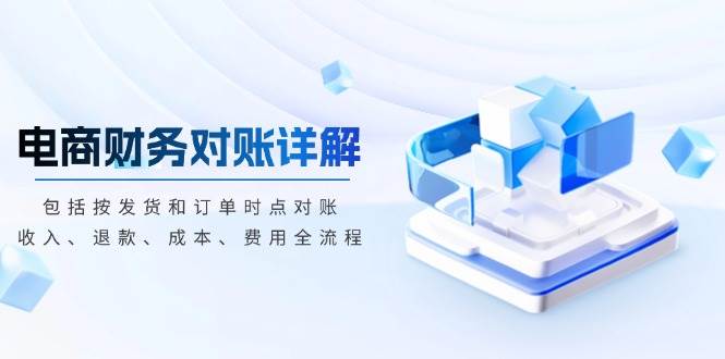 （13586期）电商财务对账详解，包括按发货和订单时点对账，收入、退款、成本、费用-网创空间