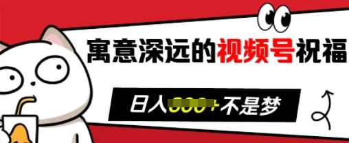 寓意深远的视频号祝福，粉丝增长无忧，带货效果事半功倍，日入多张【揭秘】-网创空间
