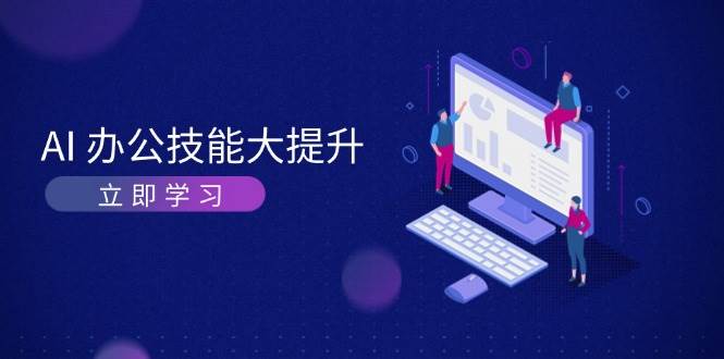 AI办公技能大提升，学习AI绘画、视频生成，让工作变得更高效、更轻松-网创空间