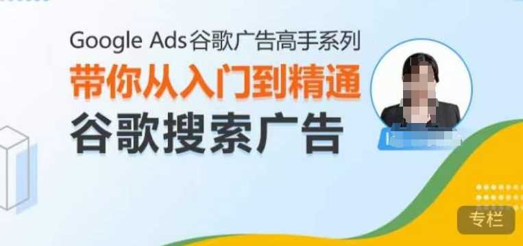 Google Ads谷歌广告高手 – 搜索广告，带你从入门到精通谷歌搜索广告-网创空间