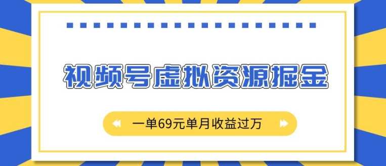 外面收费2980的项目，视频号虚拟资源掘金，一单69元单月收益过W【揭秘】-网创空间