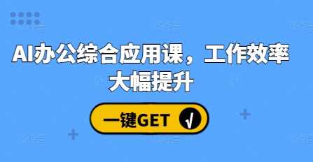 AI办公综合应用课，工作效率大幅提升-网创空间