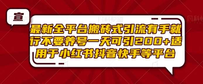 最新全平台搬砖式引流有手就行不要养号一天可引200+项目粉适用于小红书抖音快手等平台-网创空间