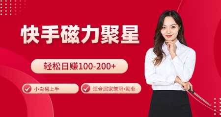 快手磁力聚星火爆全网，小白易上手，轻松日入100-200+，居家操作-更新玩法【揭秘】-网创空间