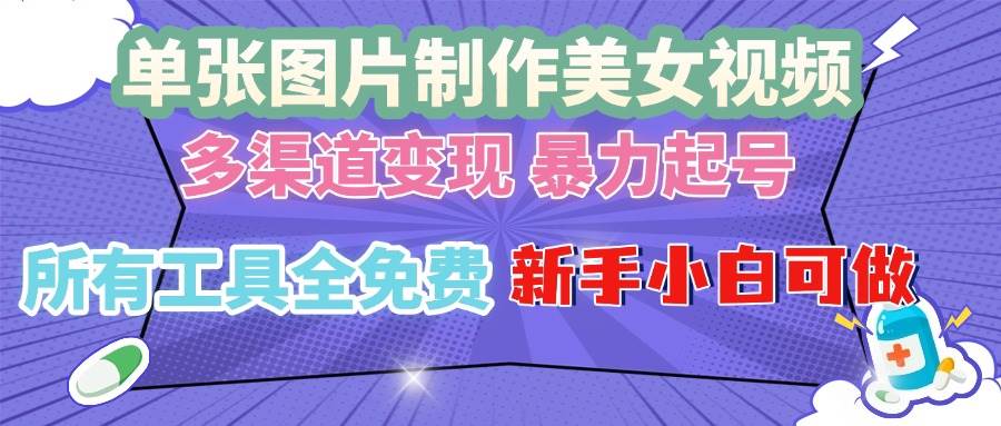 （13610期）单张图片作美女视频 ，多渠道变现 暴力起号，所有工具全免费 ，新手小…-网创空间